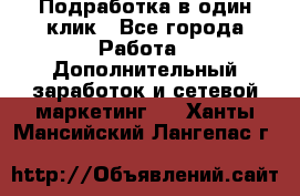 Подработка в один клик - Все города Работа » Дополнительный заработок и сетевой маркетинг   . Ханты-Мансийский,Лангепас г.